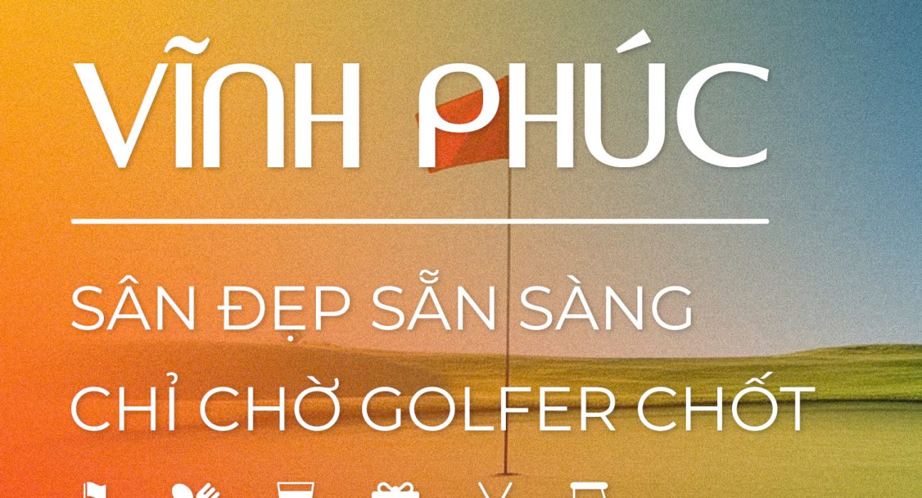 VĨNH PHÚC – SÂN GOLF ĐẸP SẴN SÀNG, CHỈ CHỜ GOLFER CHỐT!