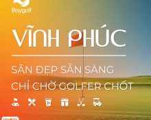 VĨNH PHÚC – SÂN GOLF ĐẸP SẴN SÀNG, CHỈ CHỜ GOLFER CHỐT!